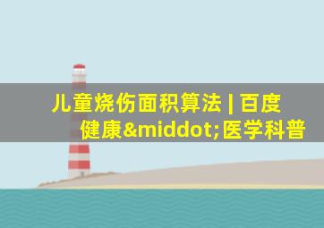 儿童烧伤面积算法 | 百度健康·医学科普